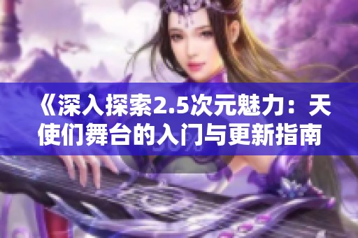 《深入探索2.5次元魅力：天使们舞台的入门与更新指南》