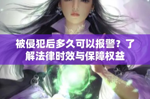 被侵犯后多久可以报警？了解法律时效与保障权益