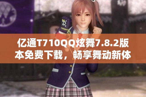 亿通T710QQ炫舞7.8.2版本免费下载，畅享舞动新体验