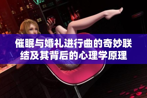 催眠与婚礼进行曲的奇妙联结及其背后的心理学原理