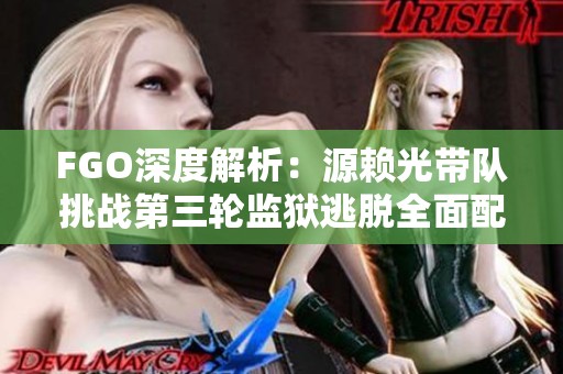 FGO深度解析：源赖光带队挑战第三轮监狱逃脱全面配置与敌方策略