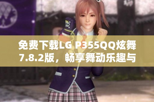免费下载LG P355QQ炫舞7.8.2版，畅享舞动乐趣与精彩体验