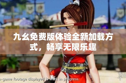 九幺免费版体验全新加载方式，畅享无限乐趣