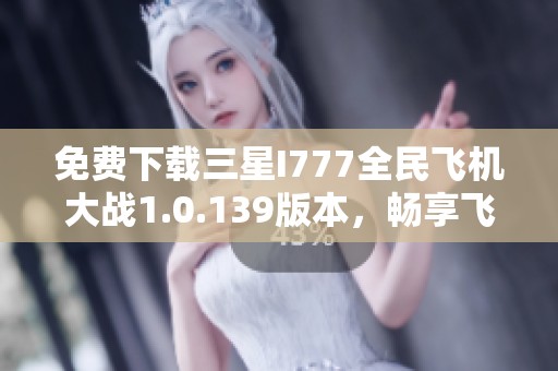 免费下载三星I777全民飞机大战1.0.139版本，畅享飞行乐趣