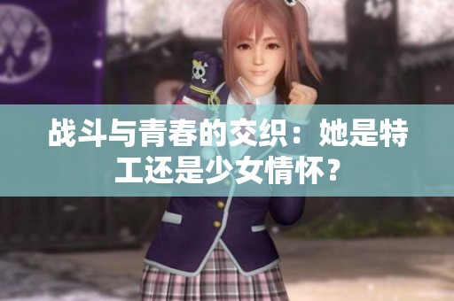 战斗与青春的交织：她是特工还是少女情怀？
