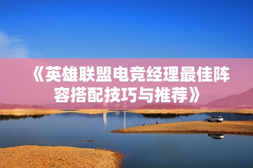 《英雄联盟电竞经理最佳阵容搭配技巧与推荐》