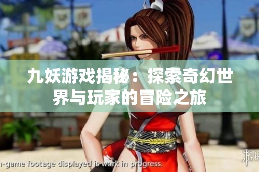 九妖游戏揭秘：探索奇幻世界与玩家的冒险之旅