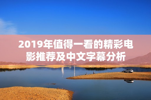 2019年值得一看的精彩电影推荐及中文字幕分析