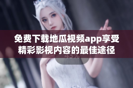 免费下载地瓜视频app享受精彩影视内容的最佳途径