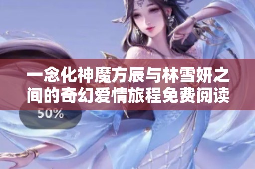 一念化神魔方辰与林雪妍之间的奇幻爱情旅程免费阅读最新章节