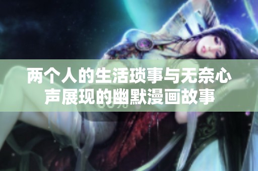 两个人的生活琐事与无奈心声展现的幽默漫画故事
