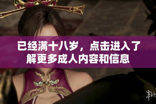 已经满十八岁，点击进入了解更多成人内容和信息