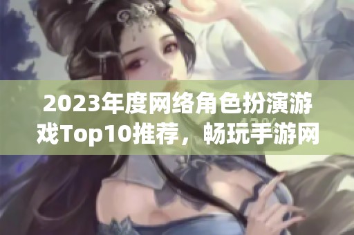 2023年度网络角色扮演游戏Top10推荐，畅玩手游网游新体验