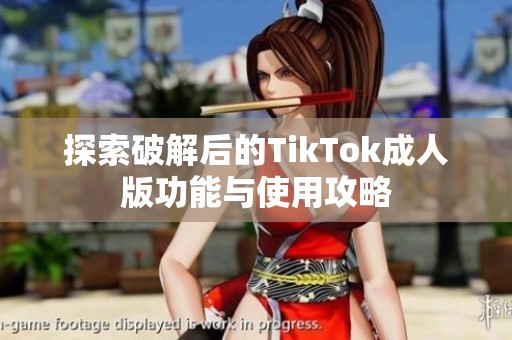 探索破解后的TikTok成人版功能与使用攻略