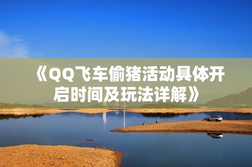 《QQ飞车偷猪活动具体开启时间及玩法详解》