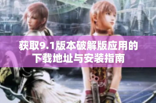 获取9.1版本破解版应用的下载地址与安装指南