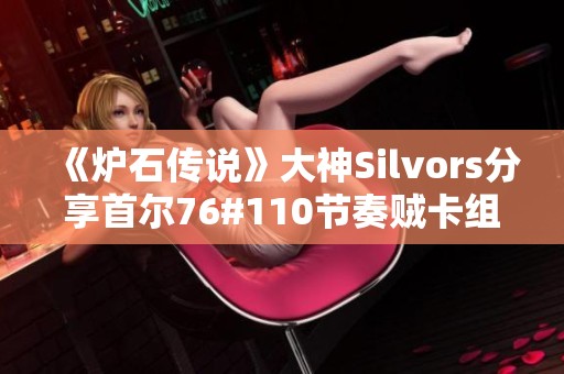 《炉石传说》大神Silvors分享首尔76#110节奏贼卡组攻略与心得