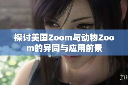 探讨美国Zoom与动物Zoom的异同与应用前景