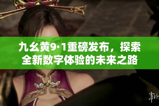 九幺黄9·1重磅发布，探索全新数字体验的未来之路