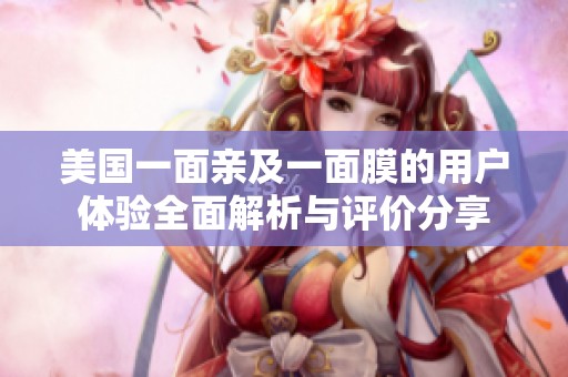 美国一面亲及一面膜的用户体验全面解析与评价分享
