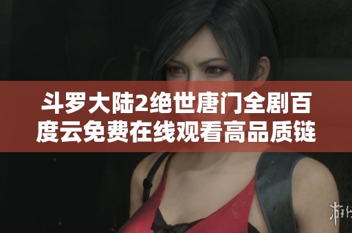 斗罗大陆2绝世唐门全剧百度云免费在线观看高品质链接分享