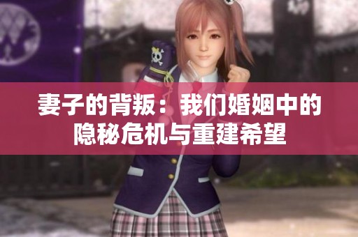 妻子的背叛：我们婚姻中的隐秘危机与重建希望