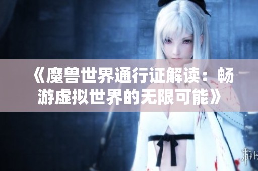 《魔兽世界通行证解读：畅游虚拟世界的无限可能》