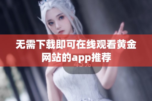 无需下载即可在线观看黄金网站的app推荐