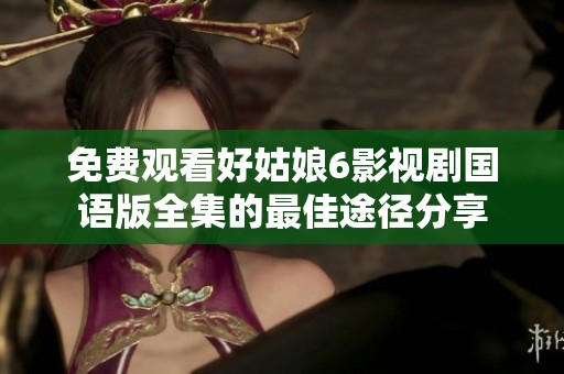 免费观看好姑娘6影视剧国语版全集的最佳途径分享