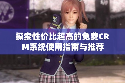 探索性价比超高的免费CRM系统使用指南与推荐