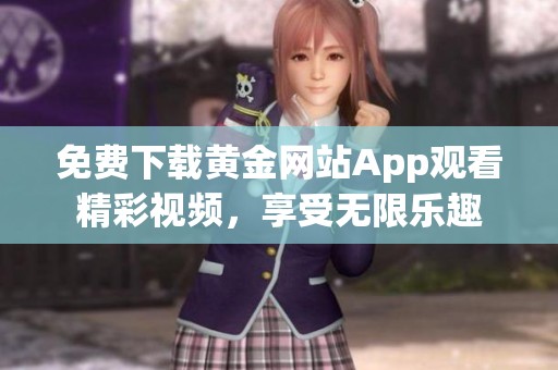 免费下载黄金网站App观看精彩视频，享受无限乐趣