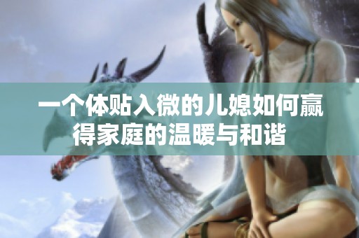 一个体贴入微的儿媳如何赢得家庭的温暖与和谐