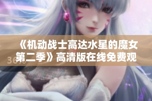 《机动战士高达水星的魔女第二季》高清版在线免费观看方法揭秘