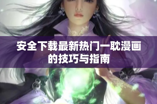 安全下载最新热门一耽漫画的技巧与指南