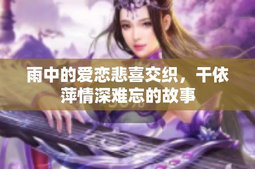 雨中的爱恋悲喜交织，干依萍情深难忘的故事