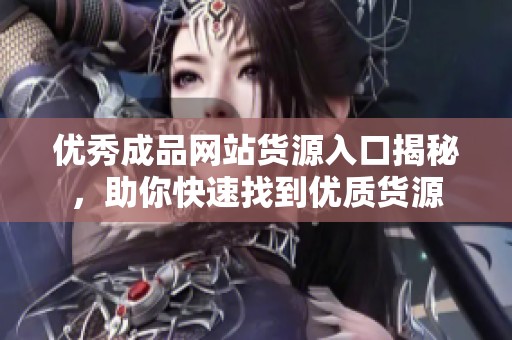 优秀成品网站货源入口揭秘，助你快速找到优质货源