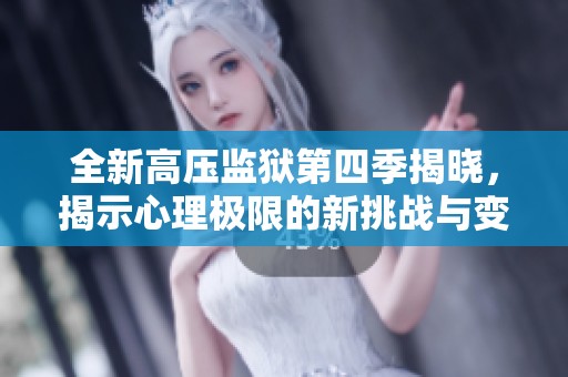 全新高压监狱第四季揭晓，揭示心理极限的新挑战与变化