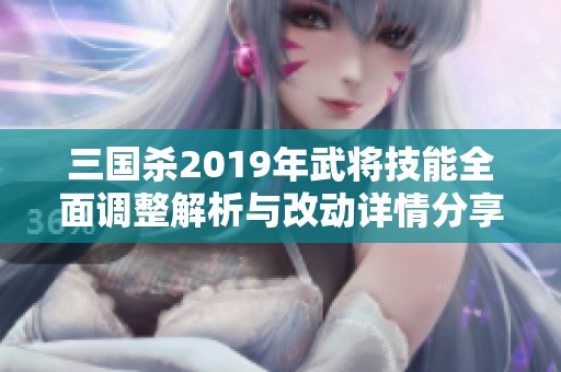 三国杀2019年武将技能全面调整解析与改动详情分享