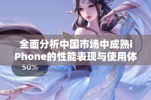 全面分析中国市场中成熟iPhone的性能表现与使用体验
