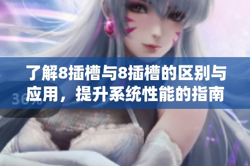 了解8插槽与8插槽的区别与应用，提升系统性能的指南
