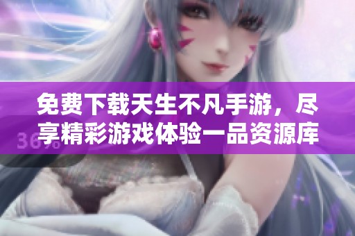免费下载天生不凡手游，尽享精彩游戏体验一品资源库助你畅玩