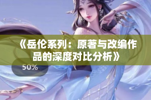 《岳伦系列：原著与改编作品的深度对比分析》