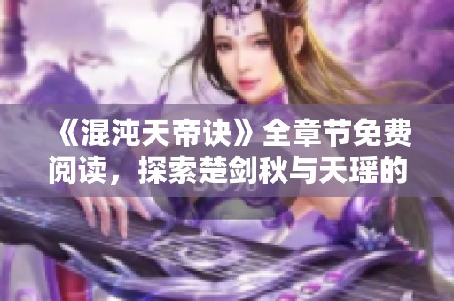 《混沌天帝诀》全章节免费阅读，探索楚剑秋与天瑶的奇幻冒险之旅