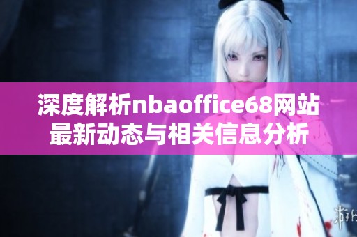 深度解析nbaoffice68网站最新动态与相关信息分析