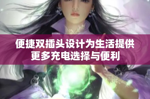 便捷双插头设计为生活提供更多充电选择与便利