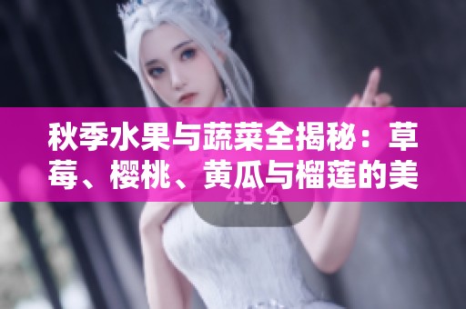 秋季水果与蔬菜全揭秘：草莓、樱桃、黄瓜与榴莲的美味组合