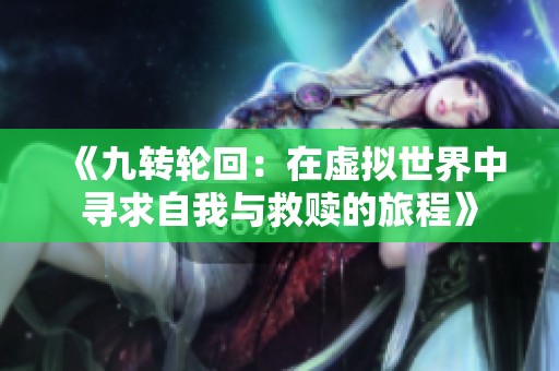《九转轮回：在虚拟世界中寻求自我与救赎的旅程》