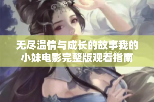 无尽温情与成长的故事我的小妹电影完整版观看指南