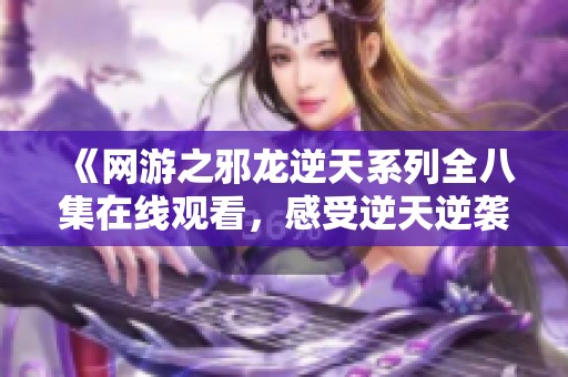 《网游之邪龙逆天系列全八集在线观看，感受逆天逆袭的精彩旅程》