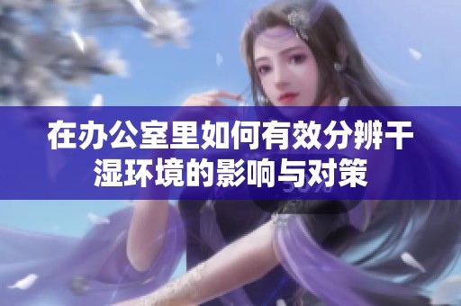 在办公室里如何有效分辨干湿环境的影响与对策